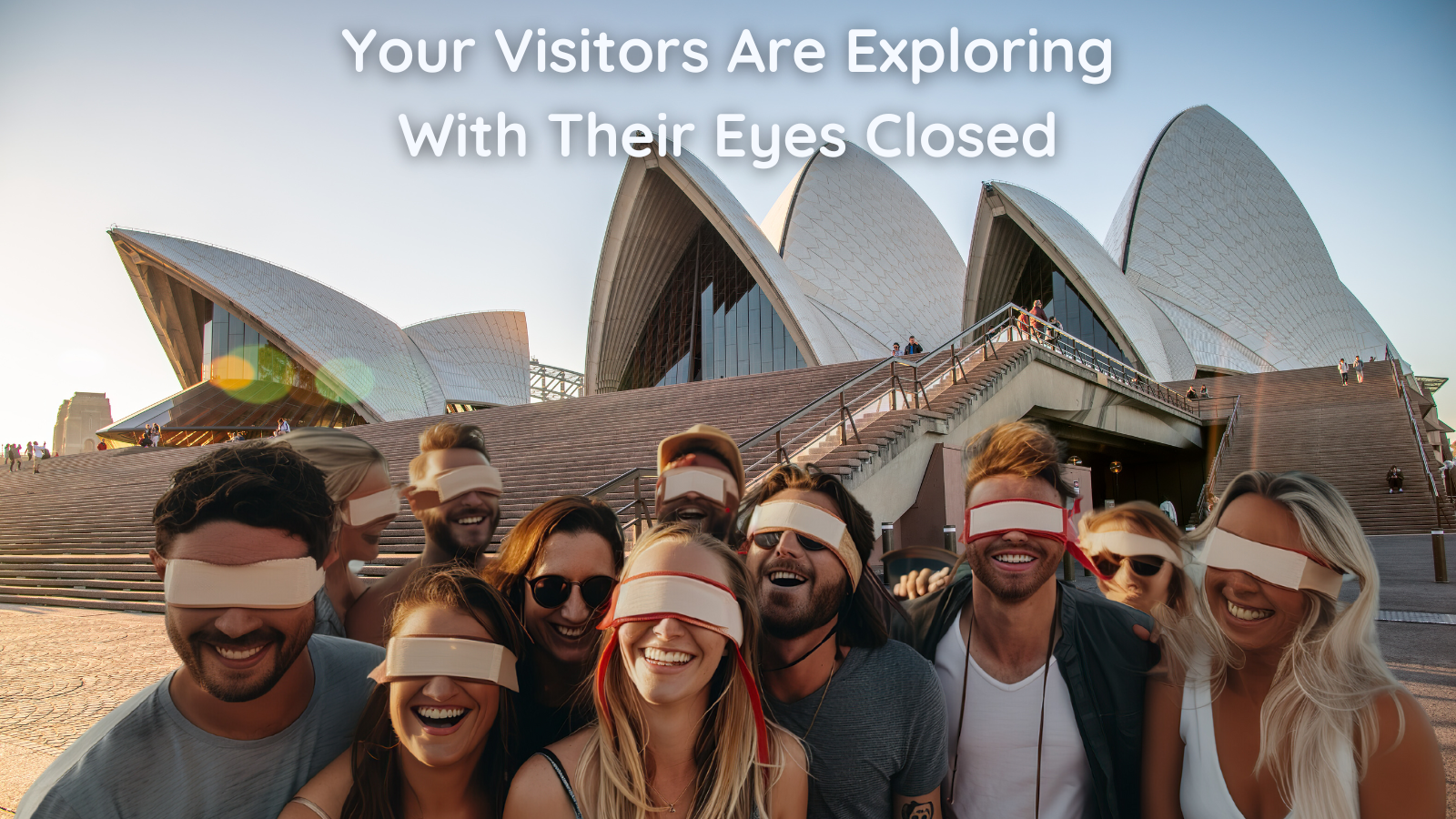 A group of people wearing blindfolds smiles in front of the Sydney Opera House. Text above reads, "Your Visitors Are Exploring With Their Eyes Closed."