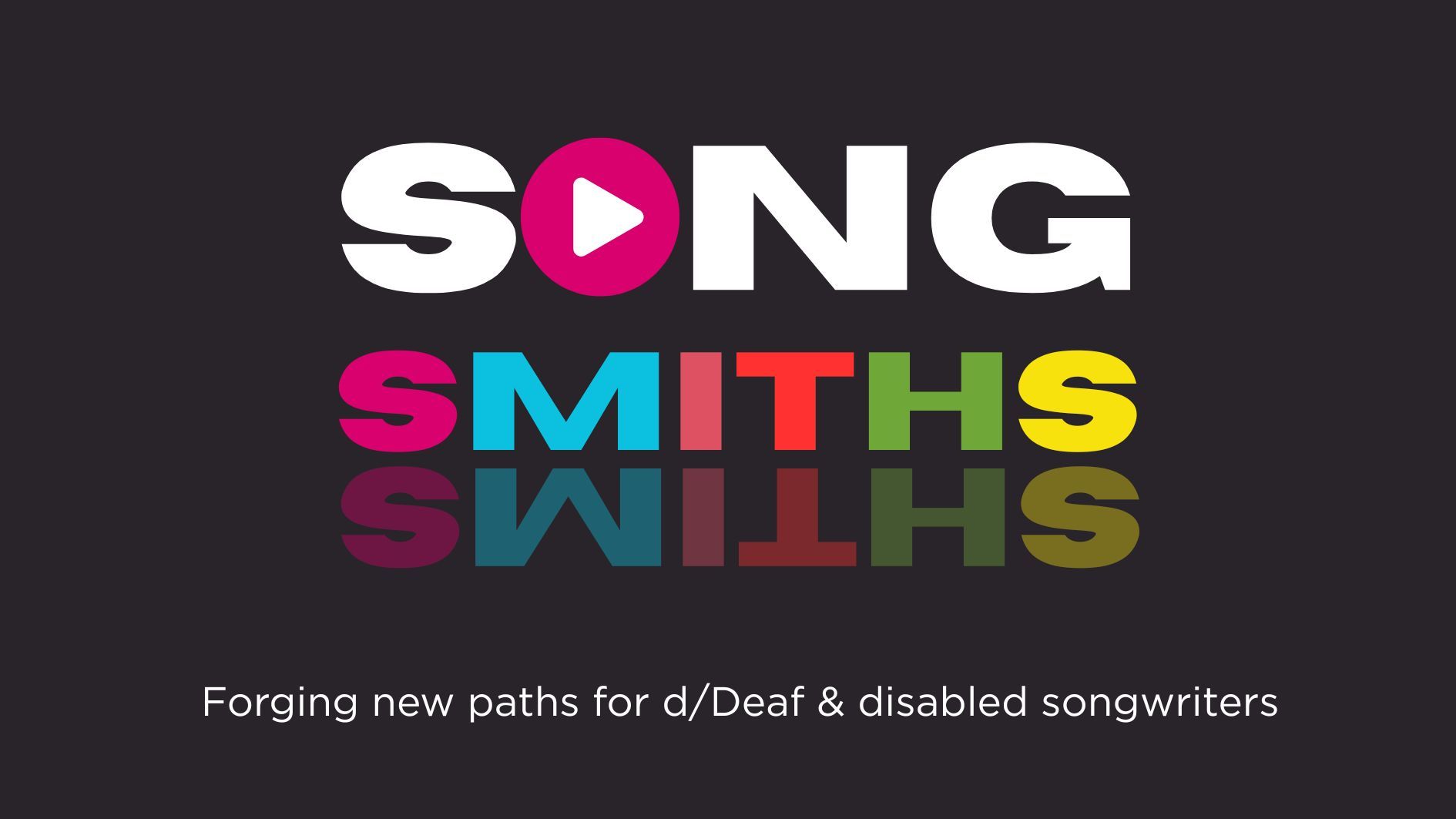 Logo with "SONG" in white, a red play button in the "O", "SMITHS" in colorful letters, and text: "Forging new paths for d/Deaf & disabled songwriters."