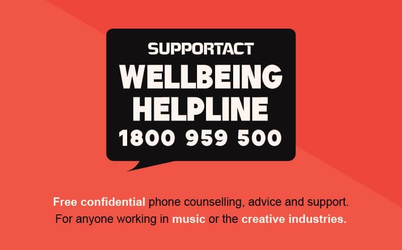 "Support Act Wellbeing Helpline 1800 959 500 offers free, confidential phone counseling for music and creative industry workers."